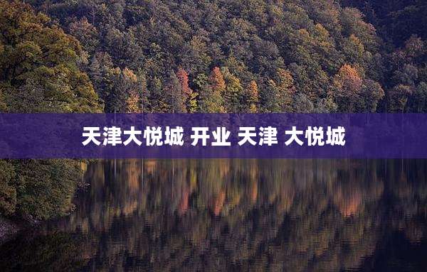 天津大悦城 开业 天津 大悦城