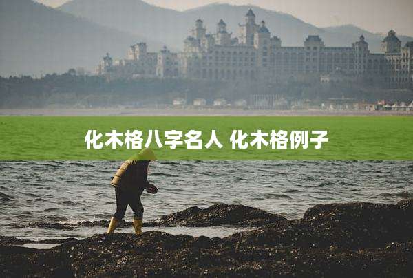 化木格八字名人 化木格例子
