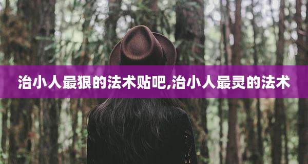 治小人最狠的法术贴吧,治小人最灵的法术
