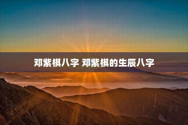 邓紫棋八字 邓紫棋的生辰八字