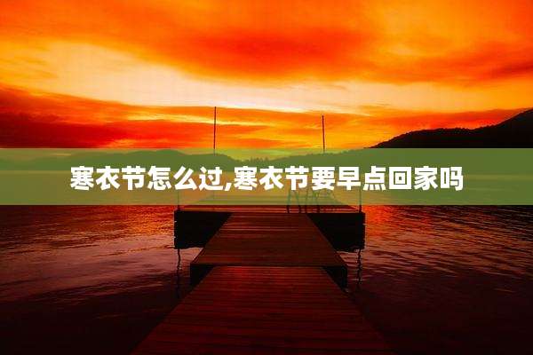 寒衣节怎么过,寒衣节要早点回家吗