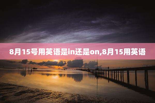 8月15号用英语是in还是on,8月15用英语