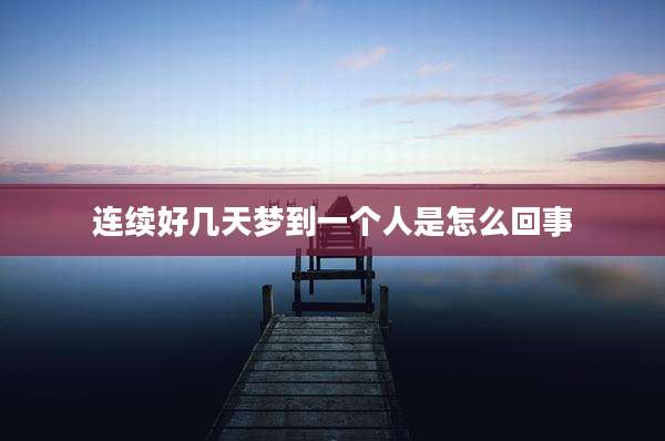连续好几天梦到一个人是怎么回事