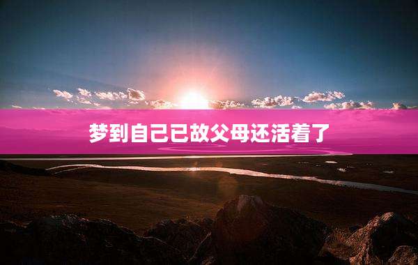 梦到自己已故父母还活着了