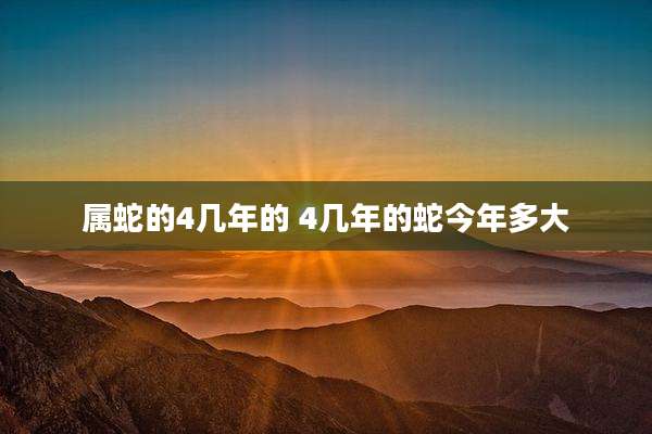 属蛇的4几年的 4几年的蛇今年多大