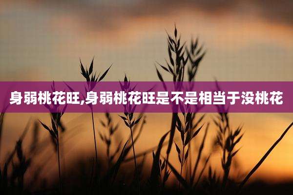 身弱桃花旺,身弱桃花旺是不是相当于没桃花