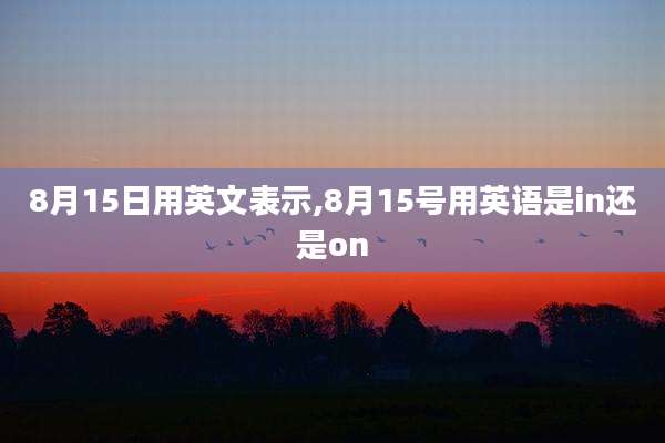 8月15日用英文表示,8月15号用英语是in还是on