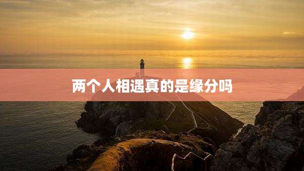 两个人相遇真的是缘分吗