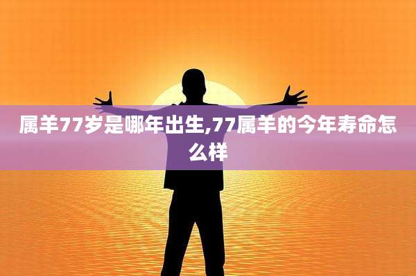 属羊77岁是哪年出生,77属羊的今年寿命怎么样
