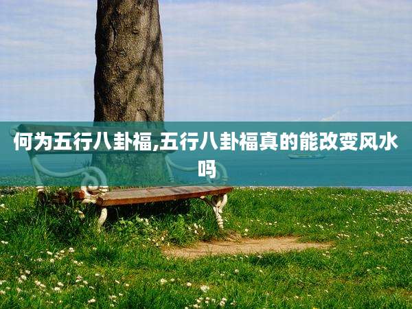 何为五行八卦福,五行八卦福真的能改变风水吗