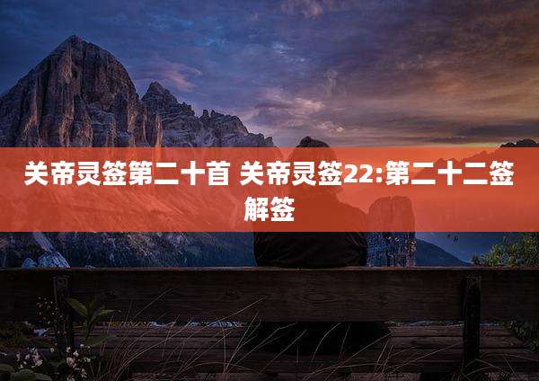 关帝灵签第二十首 关帝灵签22:第二十二签解签