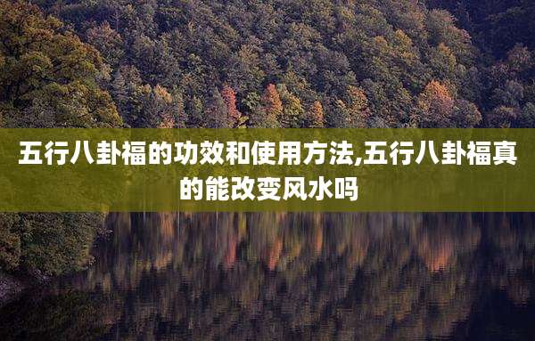 五行八卦福的功效和使用方法,五行八卦福真的能改变风水吗