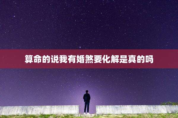 算命的说我有婚煞要化解是真的吗