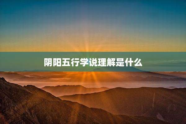 阴阳五行学说理解是什么