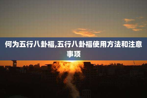 何为五行八卦福,五行八卦福使用方法和注意事项
