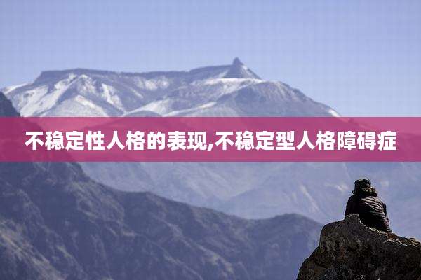 不稳定性人格的表现,不稳定型人格障碍症