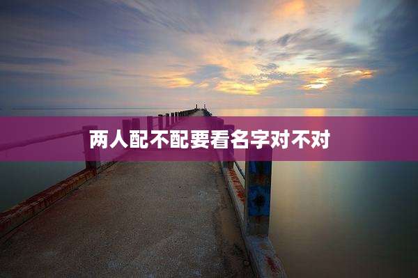 两人配不配要看名字对不对
