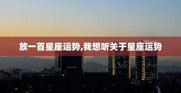 放一首星座运势,我想听关于星座运势