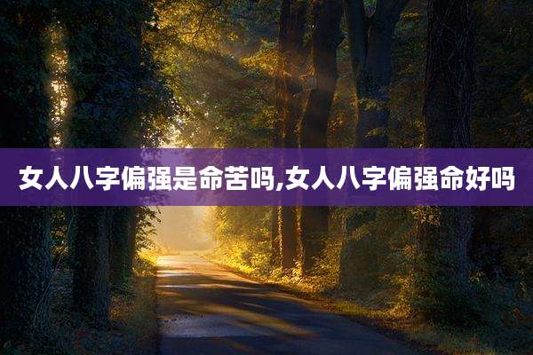 女人八字偏强是命苦吗,女人八字偏强命好吗