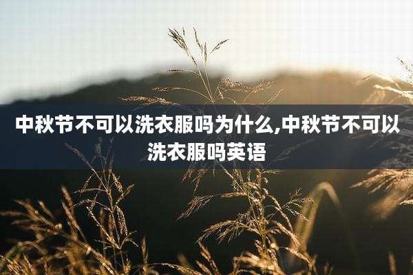中秋节不可以洗衣服吗为什么,中秋节不可以洗衣服吗英语