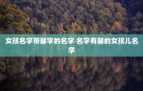 女孩名字带馨字的名字 名字有馨的女孩儿名字