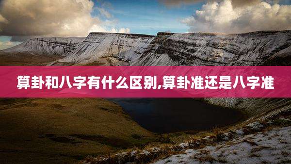 算卦和八字有什么区别,算卦准还是八字准