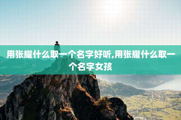 用张耀什么取一个名字好听,用张耀什么取一个名字女孩