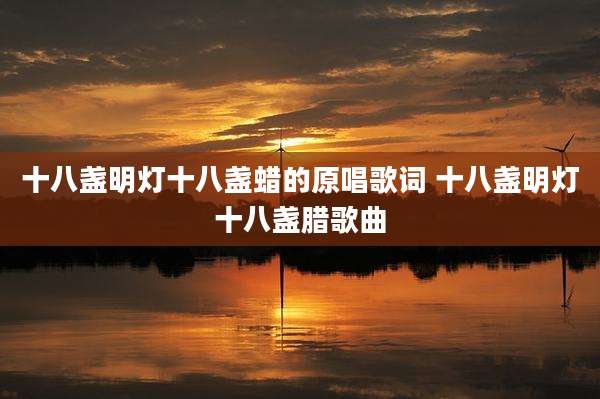 十八盏明灯十八盏蜡的原唱歌词 十八盏明灯十八盏腊歌曲