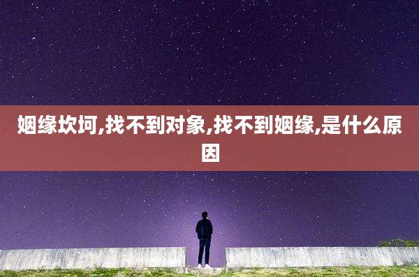姻缘坎坷,找不到对象,找不到姻缘,是什么原因