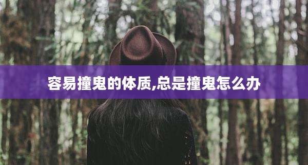 容易撞鬼的体质,总是撞鬼怎么办