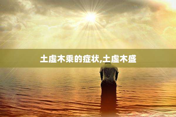 土虚木乘的症状,土虚木盛