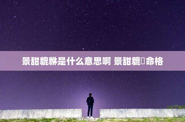 景甜貔貅是什么意思啊 景甜貔恘命格