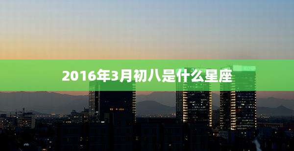 2016年3月初八是什么星座