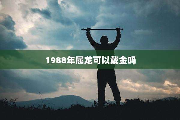 1988年属龙可以戴金吗