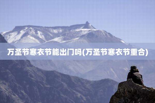 万圣节寒衣节能出门吗(万圣节寒衣节重合)