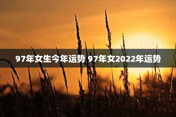 97年女生今年运势 97年女2022年运势