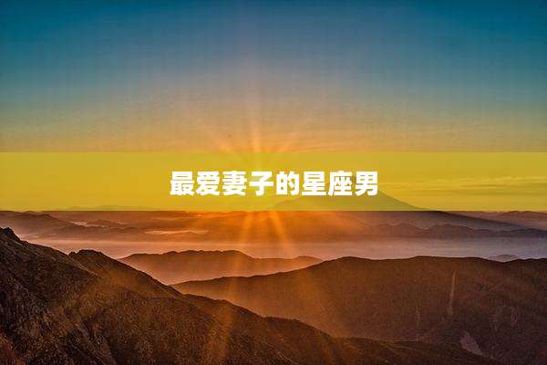 最爱妻子的星座男