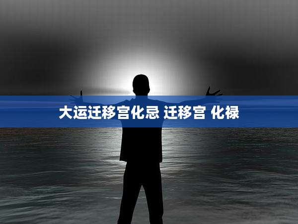 大运迁移宫化忌 迁移宫 化禄