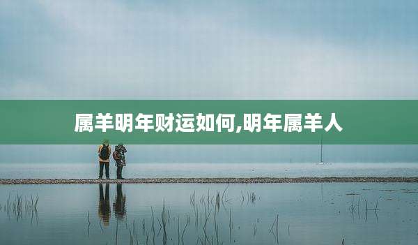 属羊明年财运如何,明年属羊人