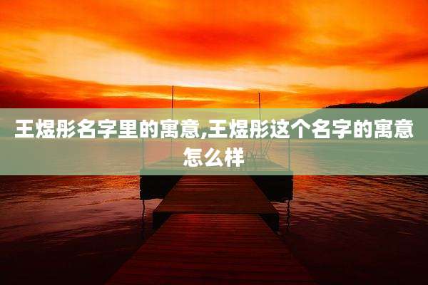 王煜彤名字里的寓意,王煜彤这个名字的寓意怎么样