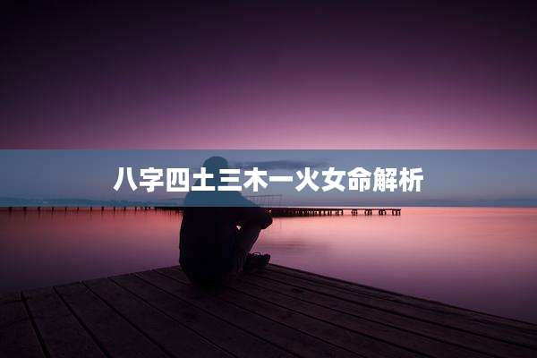 八字四土三木一火女命解析