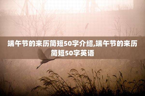 端午节的来历简短50字介绍,端午节的来历简短50字英语