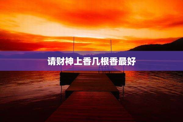 请财神上香几根香最好