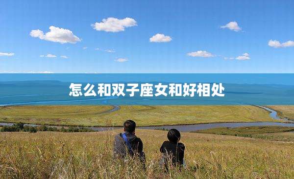 怎么和双子座女和好相处