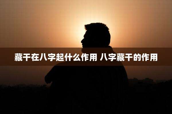 藏干在八字起什么作用 八字藏干的作用