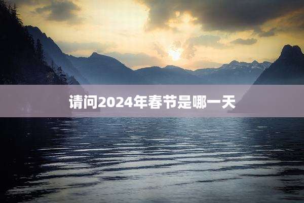 请问2024年春节是哪一天