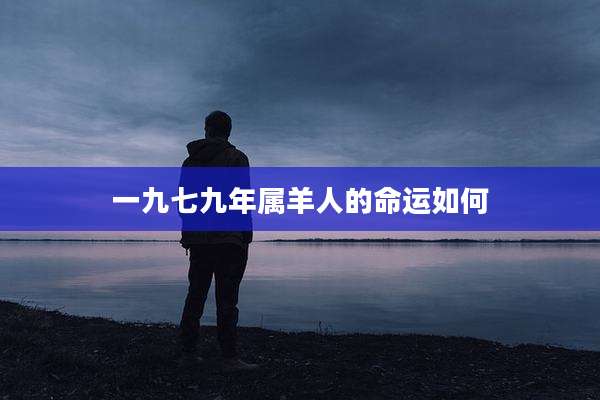 一九七九年属羊人的命运如何