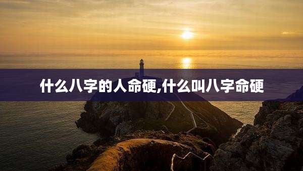 什么八字的人命硬,什么叫八字命硬
