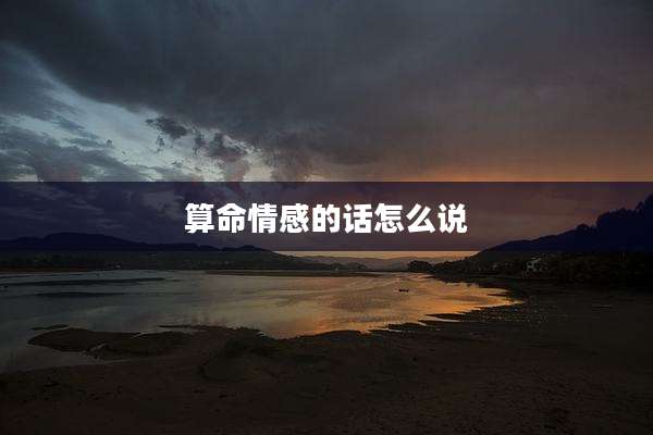 算命情感的话怎么说