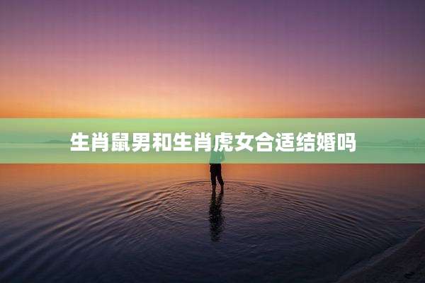 生肖鼠男和生肖虎女合适结婚吗